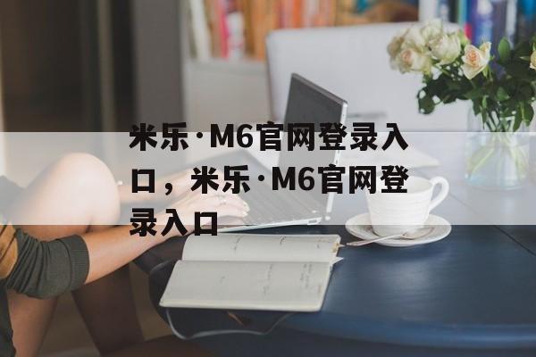 米乐·M6官网登录入口，米乐·M6官网登录入口