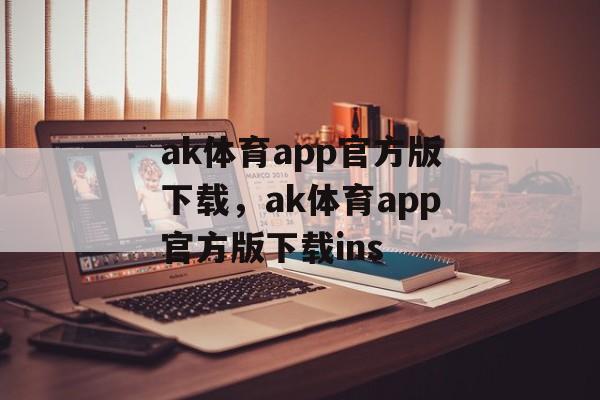 ak体育app官方版下载，ak体育app官方版下载ins