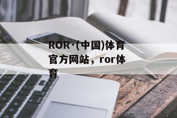 ROR·(中国)体育官方网站，ror体 育