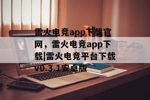 雷火电竞app下载官网，雷火电竞app下载|雷火电竞平台下载v0.3.1安卓版