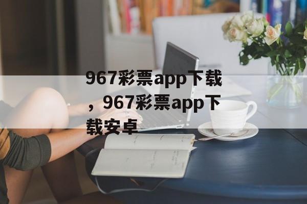 967彩票app下载，967彩票app下载安卓