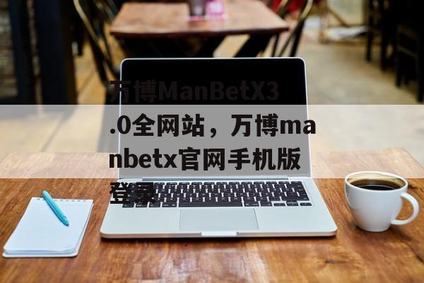 万博ManBetX3.0全网站，万博manbetx官网手机版登录