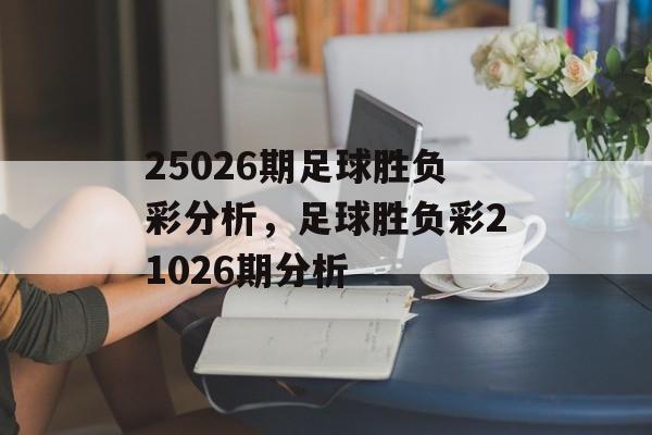 25026期足球胜负彩分析，足球胜负彩21026期分析